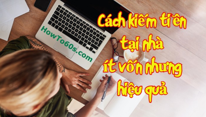 Cách kiếm tiền tại nhà ít vốn nhưng hiệu quả