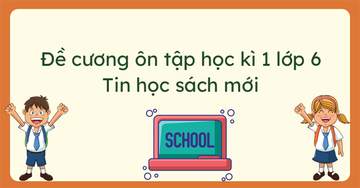 Đề cương ôn tập cuối học kỳ 1 môn Tin 6 năm 2023-2024