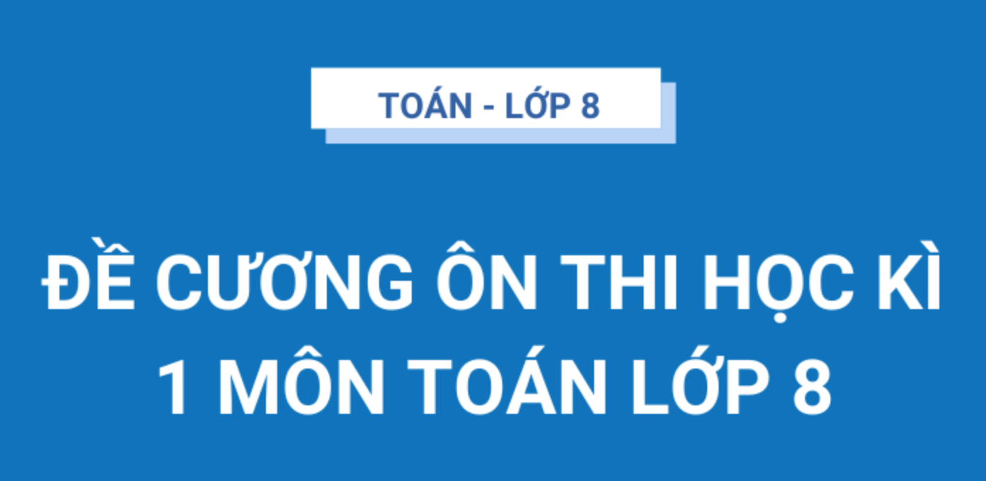 Đề cương ôn tập và thi cuối học kỳ 1 môn Toán 8