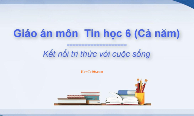 Giáo án Tin 6 cả năm sách Kết nối tri thức